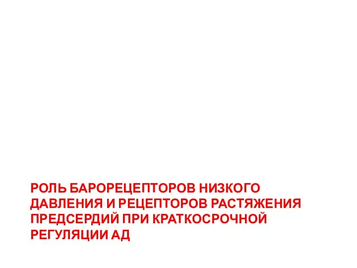 РОЛЬ БАРОРЕЦЕПТОРОВ НИЗКОГО ДАВЛЕНИЯ И РЕЦЕПТОРОВ РАСТЯЖЕНИЯ ПРЕДСЕРДИЙ ПРИ КРАТКОСРОЧНОЙ РЕГУЛЯЦИИ АД