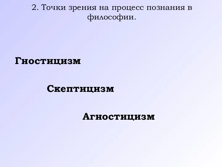 2. Точки зрения на процесс познания в философии. Гностицизм Скептицизм Агностицизм