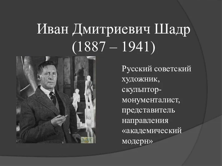 Иван Дмитриевич Шадр (1887 – 1941) Русский советский художник, скульптор-монументалист, представитель направления «академический модерн»