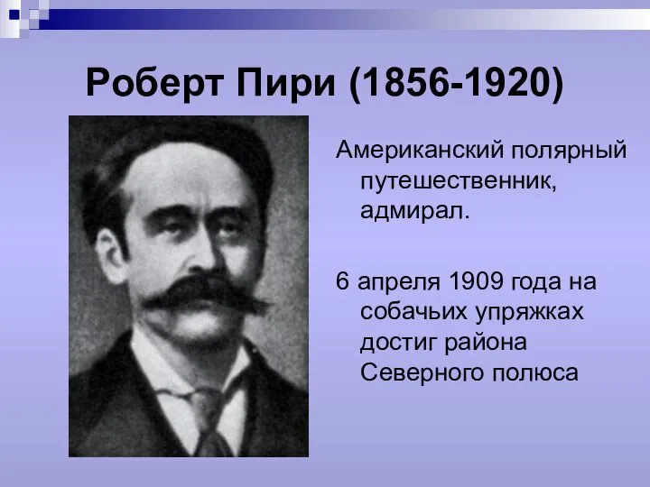 Роберт Пири (1856-1920) Американский полярный путешественник, адмирал. 6 апреля 1909 года