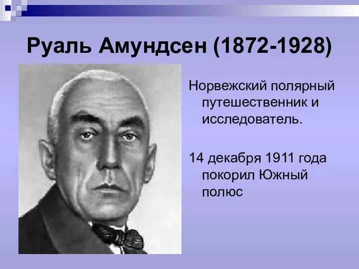 Руаль Амундсен (1872-1928) Норвежский полярный путешественник и исследователь. 14 декабря 1911 года покорил Южный полюс