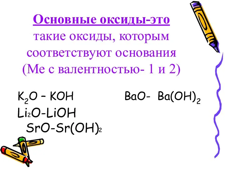Основные оксиды-это такие оксиды, которым соответствуют основания (Ме с валентностью- 1