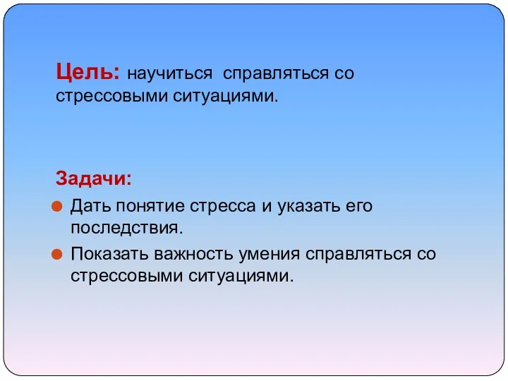 Цель: научиться справляться со стрессовыми ситуациями. Задачи: Дать понятие стресса и