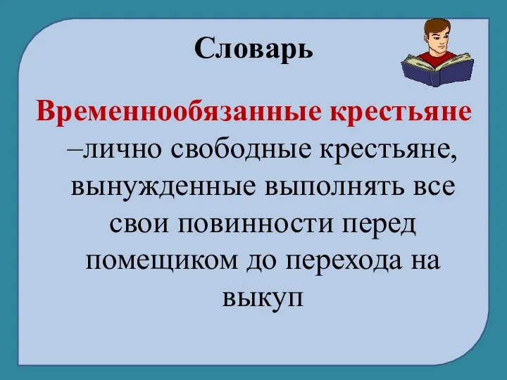 Словарь Временнообязанные крестьяне –лично свободные крестьяне, вынужденные выполнять все свои повинности