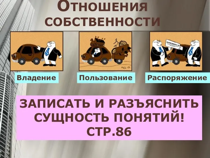 ОТНОШЕНИЯ СОБСТВЕННОСТИ Владение Пользование Распоряжение ЗАПИСАТЬ И РАЗЪЯСНИТЬ СУЩНОСТЬ ПОНЯТИЙ! СТР.86