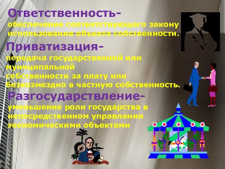 Ответственность- обеспечение соответствующего закону использования объекта собственности. Приватизация- передача государственной или