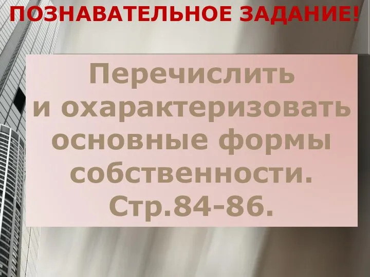 ПОЗНАВАТЕЛЬНОЕ ЗАДАНИЕ! Перечислить и охарактеризовать основные формы собственности. Стр.84-86.