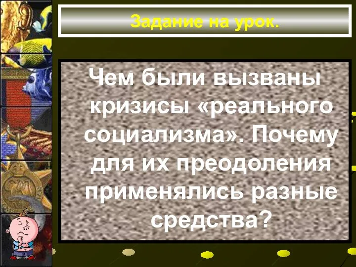 Задание на урок. Чем были вызваны кризисы «реального социализма». Почему для их преодоления применялись разные средства?