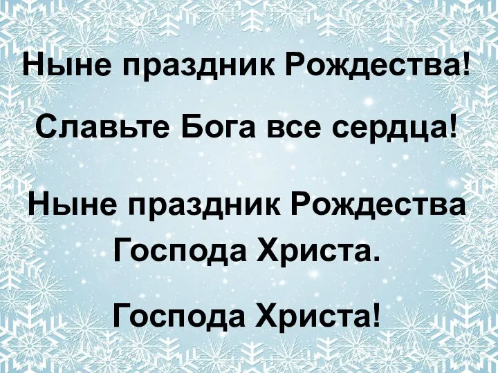 Ныне праздник Рождества! Славьте Бога все сердца! Ныне праздник Рождества Господа Христа. Господа Христа!