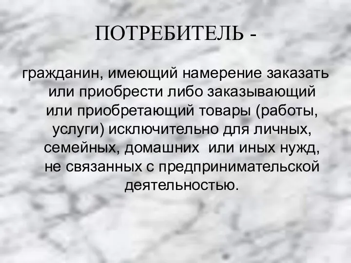 ПОТРЕБИТЕЛЬ - гражданин, имеющий намерение заказать или приобрести либо заказывающий или