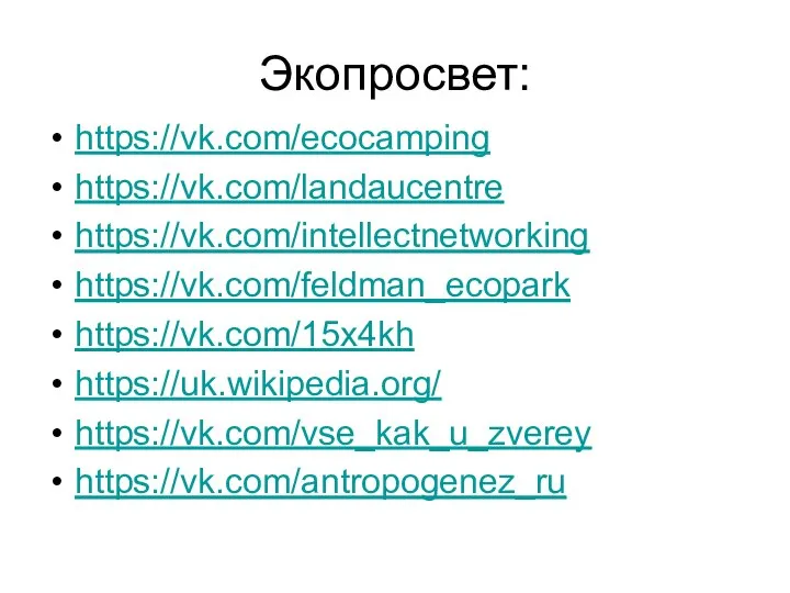 Экопросвет: https://vk.com/ecocamping https://vk.com/landaucentre https://vk.com/intellectnetworking https://vk.com/feldman_ecopark https://vk.com/15x4kh https://uk.wikipedia.org/ https://vk.com/vse_kak_u_zverey https://vk.com/antropogenez_ru