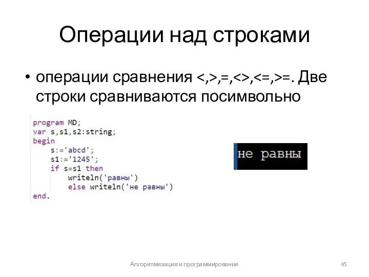 Операции над строками операции сравнения ,=, , =. Две строки сравниваются посимвольно Алгоритмизация и программирование