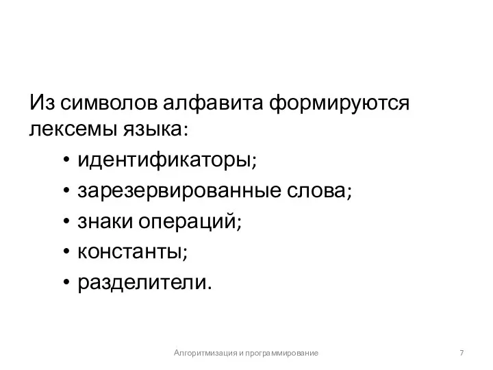 Из символов алфавита формируются лексемы языка: идентификаторы; зарезервированные слова; знаки операций; константы; разделители. Алгоритмизация и программирование