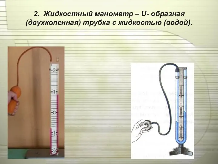 2. Жидкостный манометр – U- образная (двухколенная) трубка с жидкостью (водой).