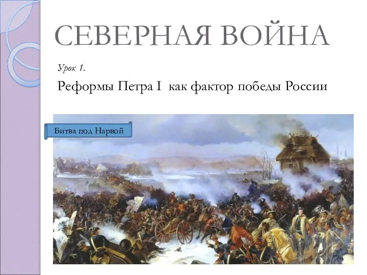 СЕВЕРНАЯ ВОЙНА Урок 1. Реформы Петра I как фактор победы России Битва под Нарвой