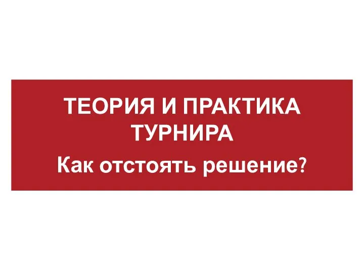 ТЕОРИЯ И ПРАКТИКА ТУРНИРА Как отстоять решение?