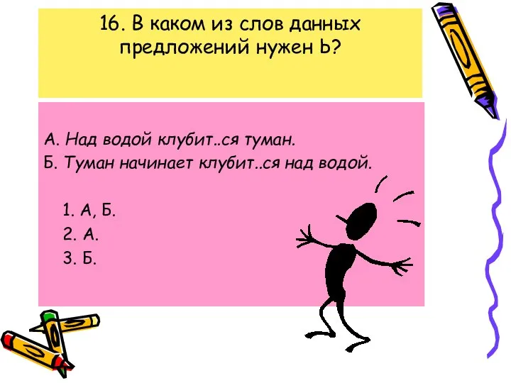 16. В каком из слов данных предложений нужен Ь? А. Над