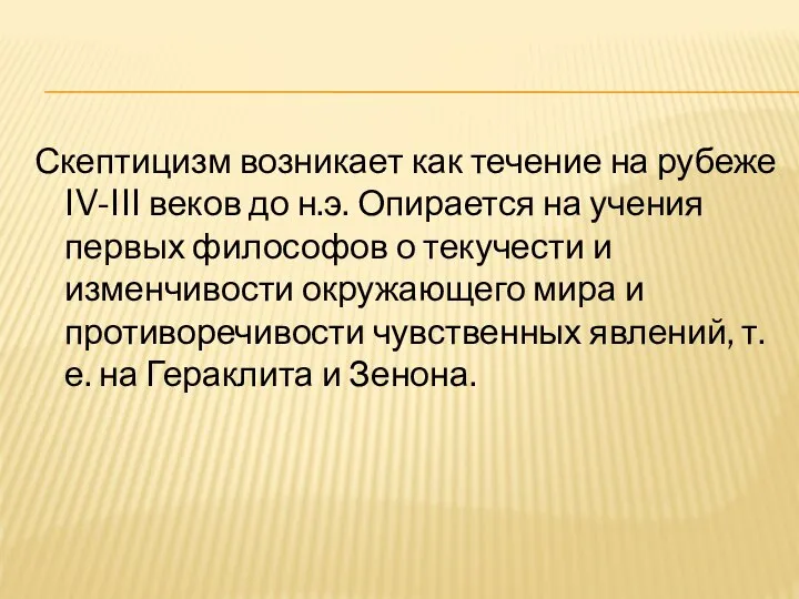 Скептицизм возникает как течение на рубеже IV-III веков до н.э. Опирается