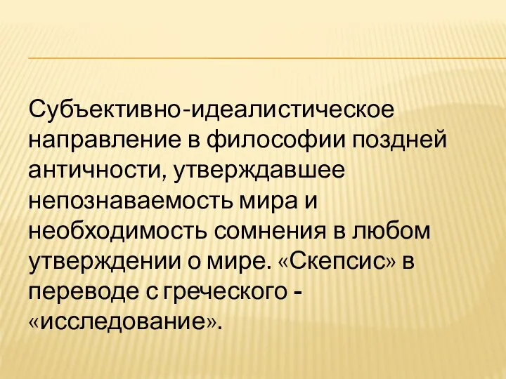 Субъективно-идеалистическое направление в философии поздней античности, утверждавшее непознаваемость мира и необходимость