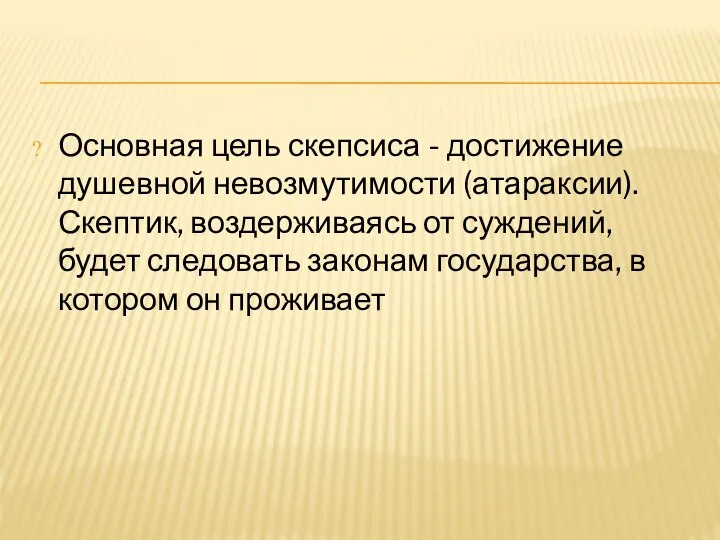 Основная цель скепсиса - достижение душевной невозмутимости (атараксии). Скептик, воздерживаясь от