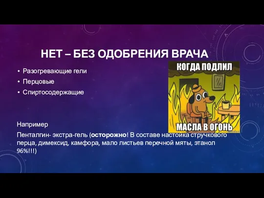 НЕТ – БЕЗ ОДОБРЕНИЯ ВРАЧА Разогревающие гели Перцовые Спиртосодержащие Например Пенталгин-