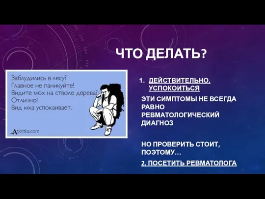 ЧТО ДЕЛАТЬ? ДЕЙСТВИТЕЛЬНО, УСПОКОИТЬСЯ ЭТИ СИМПТОМЫ НЕ ВСЕГДА РАВНО РЕВМАТОЛОГИЧЕСКИЙ ДИАГНОЗ