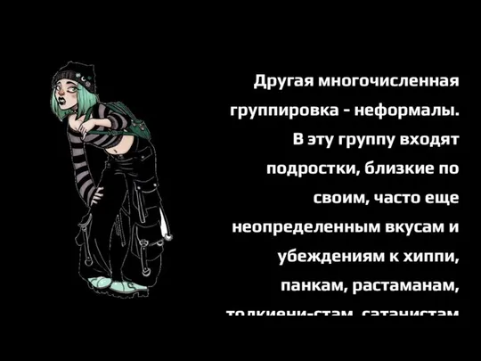 Другая многочисленная группировка - неформалы. В эту группу входят подростки, близкие