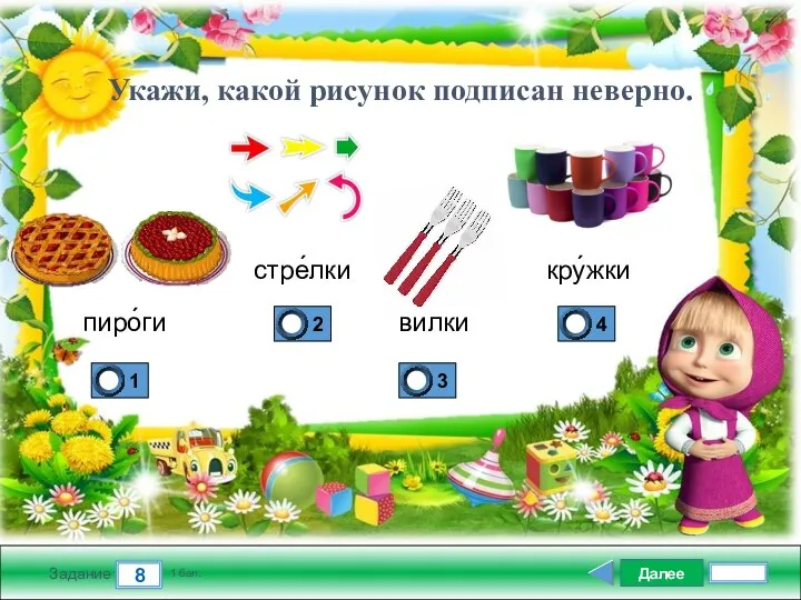 Далее 8 Задание 1 бал. Укажи, какой рисунок подписан неверно. пиро́ги стре́лки ви́лки кру́жки