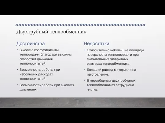 Двухтрубный теплообменник Достоинства Высокие коэффициенты теплоотдачи благодаря высоким скоростям движения теплоносителей.