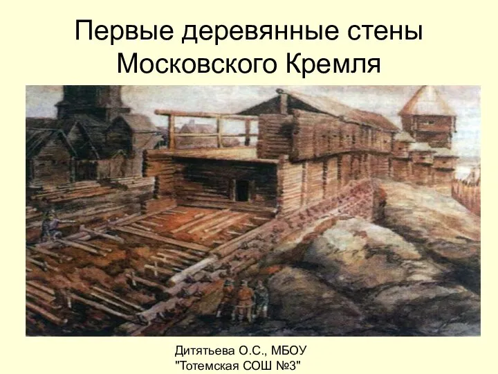 Дитятьева О.С., МБОУ "Тотемская СОШ №3" Мой университет-www.moi-mummi.ru Первые деревянные стены Московского Кремля