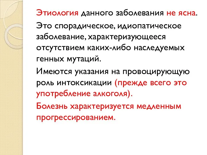 Этиология данного заболевания не ясна. Это спорадическое, идиопатическое заболевание, характеризующееся отсутствием