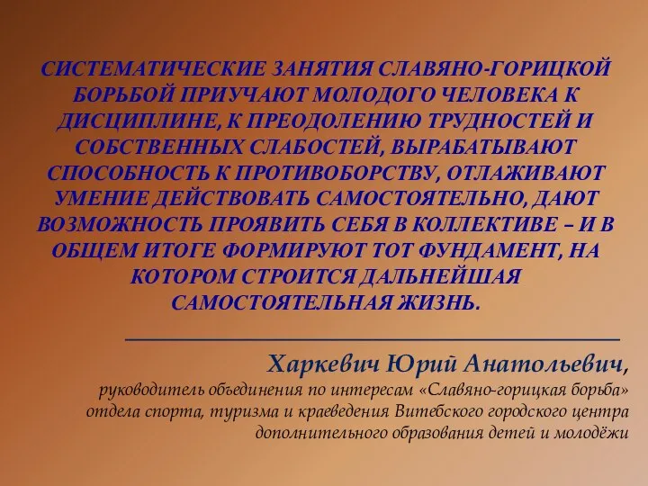 СИСТЕМАТИЧЕСКИЕ ЗАНЯТИЯ СЛАВЯНО-ГОРИЦКОЙ БОРЬБОЙ ПРИУЧАЮТ МОЛОДОГО ЧЕЛОВЕКА К ДИСЦИПЛИНЕ, К ПРЕОДОЛЕНИЮ