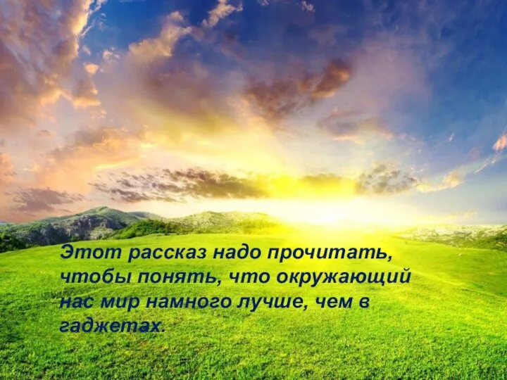 Этот рассказ надо прочитать, чтобы понять, что окружающий нас мир намного лучше, чем в гаджетах.