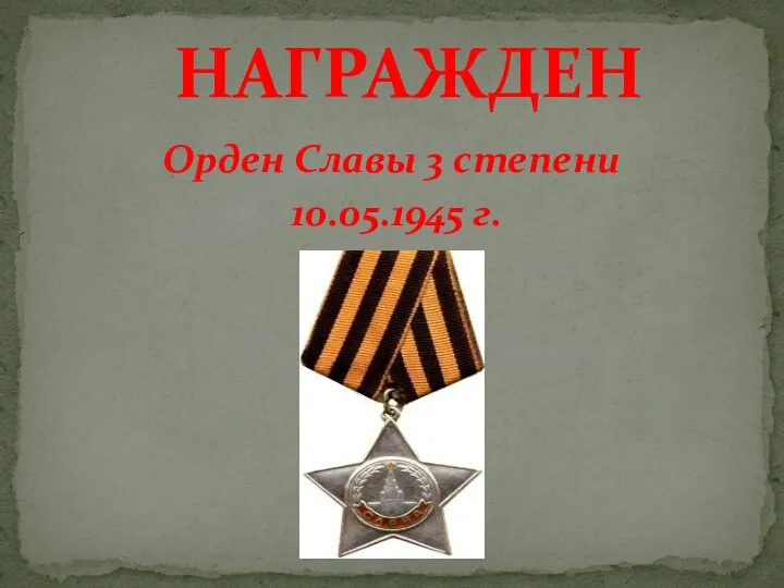 НАГРАЖДЕН Орден Славы 3 степени 10.05.1945 г.