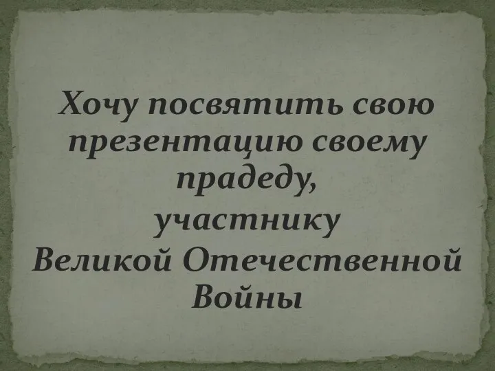 Хочу посвятить свою презентацию своему прадеду, участнику Великой Отечественной Войны