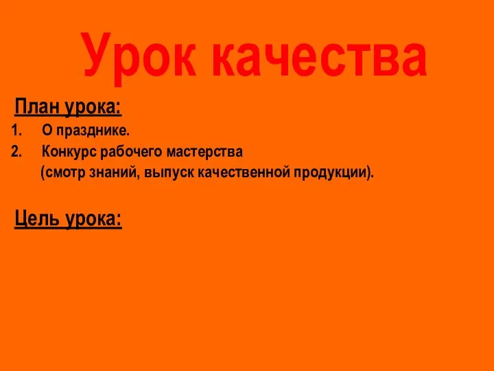 Урок качества План урока: О празднике. Конкурс рабочего мастерства (смотр знаний, выпуск качественной продукции). Цель урока: