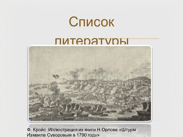 Список литературы ? Ф. Кройс .Иллюстрация из книги Н Орлова «Штурм Измаила Суворовым в 1790 году»