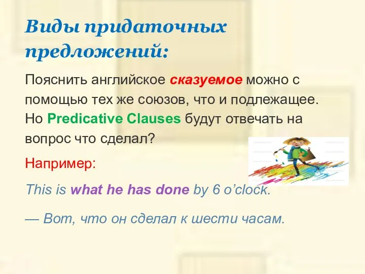 Виды придаточных предложений: Пояснить английское сказуемое можно с помощью тех же