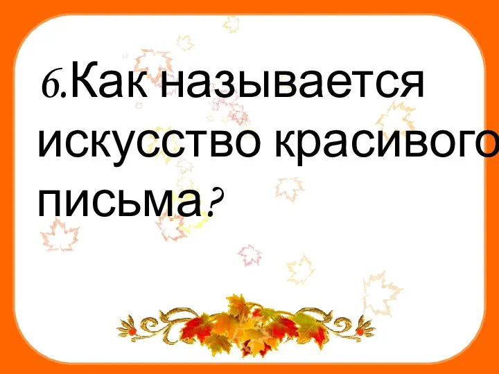 6.Как называется искусство красивого письма?