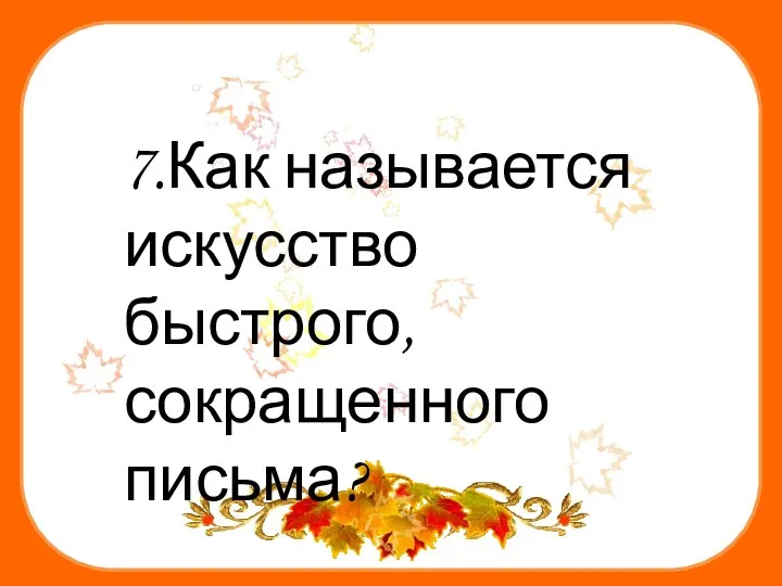 7.Как называется искусство быстрого, сокращенного письма?