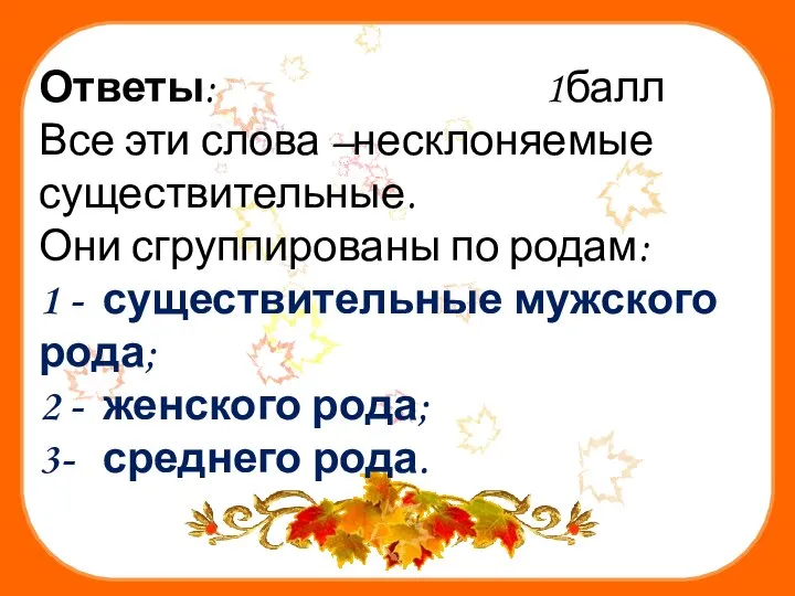 Ответы: 1балл Все эти слова –несклоняемые существительные. Они сгруппированы по родам: