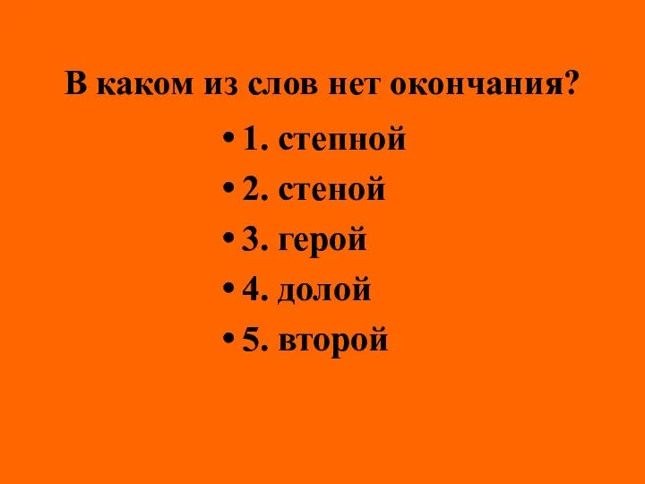 В каком из слов нет окончания? 1. степной 2. стеной 3. герой 4. долой 5. второй