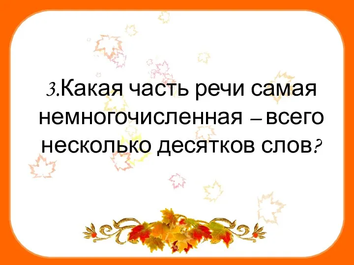 3.Какая часть речи самая немногочисленная – всего несколько десятков слов?