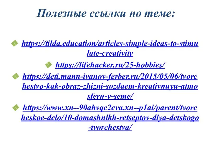 Полезные ссылки по теме: https://tilda.education/articles-simple-ideas-to-stimulate-creativity https://lifehacker.ru/25-hobbies/ https://deti.mann-ivanov-ferber.ru/2015/05/06/tvorchestvo-kak-obraz-zhizni-sozdaem-kreativnuyu-atmosferu-v-seme/ https://www.xn--90ahvqc2eva.xn--p1ai/parent/tvorcheskoe-delo/10-domashnikh-retseptov-dlya-detskogo-tvorchestva/