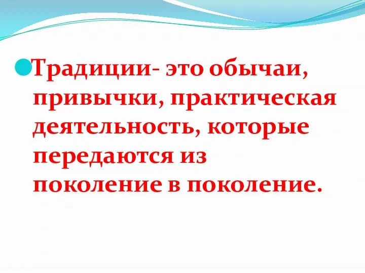 Традиции- это обычаи, привычки, практическая деятельность, которые передаются из поколение в поколение.