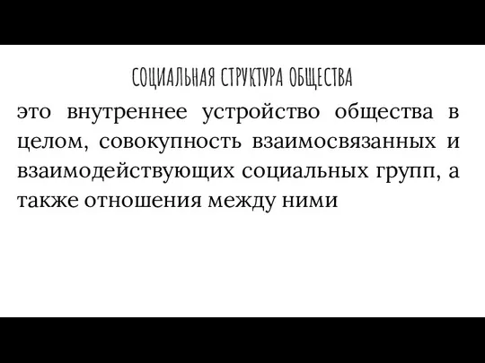 СОЦИАЛЬНАЯ СТРУКТУРА ОБЩЕСТВА это внутреннее устройство общества в целом, совокупность взаимосвязанных