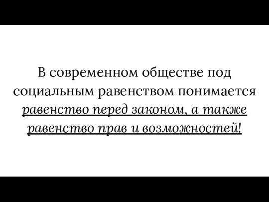 В современном обществе под социальным равенством понимается равенство перед законом, а также равенство прав и возможностей!