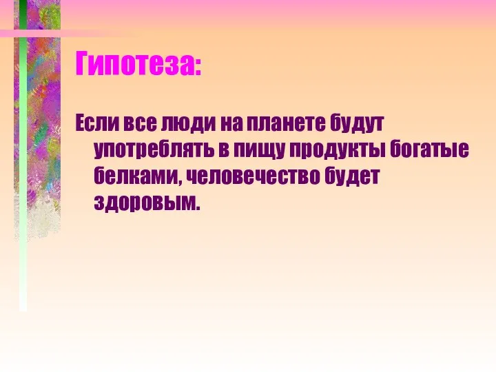 Гипотеза: Если все люди на планете будут употреблять в пищу продукты богатые белками, человечество будет здоровым.