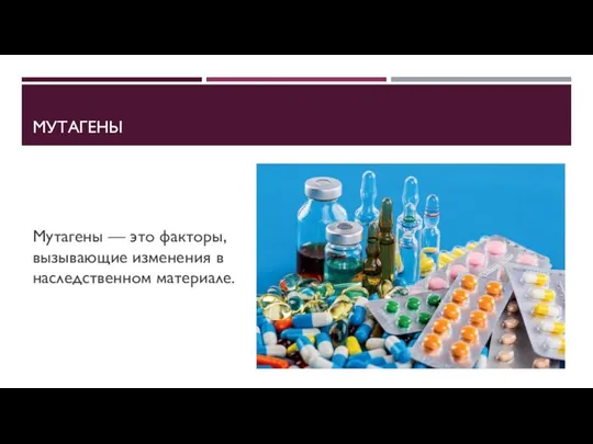 МУТАГЕНЫ Мутагены — это факторы, вызывающие изменения в наследственном материале.