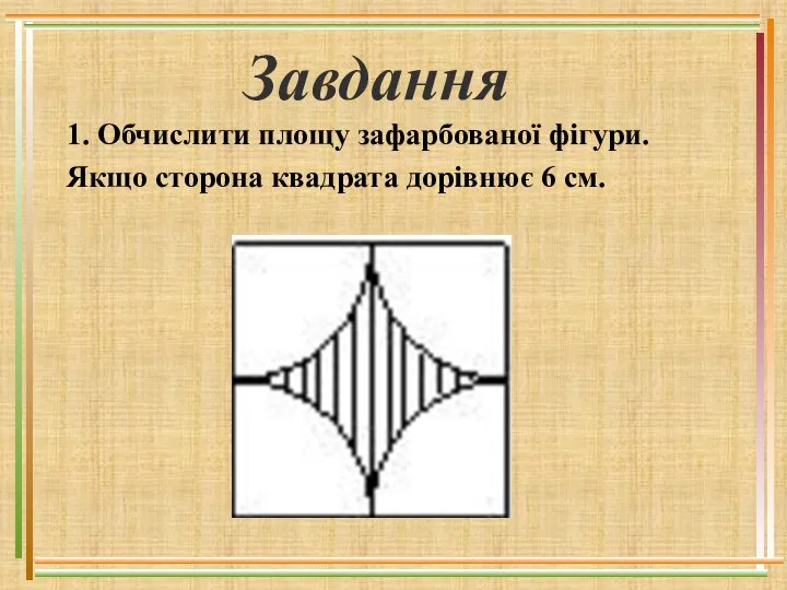 Завдання 1. Обчислити площу зафарбованої фігури. Якщо сторона квадрата дорівнює 6 см.